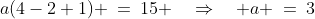a(4-2+1) \:=\:15 \quad\Rightarrow\quad a \:=\:3