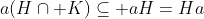 a(H\cap K)\subseteq aH=Ha