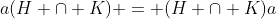 a(H \cap K) = (H \cap K)a