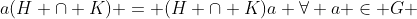 a(H \cap K) = (H \cap K)a \forall a \in G 