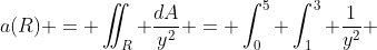 a(R) = \iint_R \frac{dA}{y^2} = \int_0^5 \int_1^3 \frac{1}{y^2} ~ dy~dx