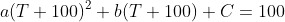 a(T+100)^2+b(T+100)+C=100