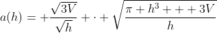a(h)= \dfrac{\sqrt{3V}}{\sqrt{h}} \cdot \sqrt{\dfrac{\pi h^3 + 3V}{h}}