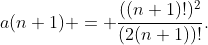 a(n+1) = \dfrac{((n+1)!)^2}{(2(n+1))!}.