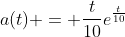 a(t) = \frac{t}{10}e^{\frac{t}{10}}