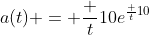 a(t) = \frac {t}{10}e^{\frac {t}{10}}