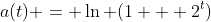 a(t) = \ln (1 + 2^t)