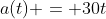 a(t) = 30t