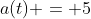 a(t) = 5
