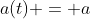 a(t) = a
