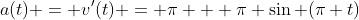 a(t) = v'(t) = \pi + \pi \sin (\pi t)