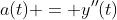 a(t) = y''(t)