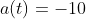 a(t)=-10