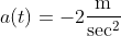 a(t)=-2\frac{\mbox{m}}{\mbox{sec}^2}