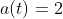 a(t)=2