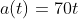 a(t)=70t