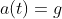 a(t)=g
