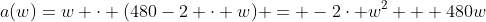 a(w)=w \cdot (480-2 \cdot w) = -2\cdot w^2 + 480w