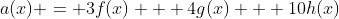 a(x) = 3f(x) + 4g(x) + 10h(x)