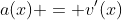 a(x) = v'(x)