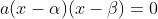 a(x-\alpha)(x-\beta)=0