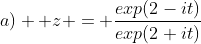 a)  z = \frac{exp(2-it)}{exp(2+it)}