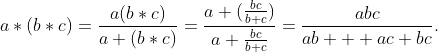 a*(b*c)=\frac{a(b*c)}{a+(b*c)}=\frac{a (\frac{bc}{b+c})}{a+\frac{bc}{b+c}}=\frac{abc}{ab+  ac+bc}.