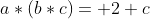 a*(b*c)= 2+c