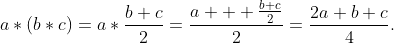a*(b*c)=a*\frac{b+c}{2}=\frac{a + \frac{b+c}{2}}{2}=\frac{2a+b+c}{4}.