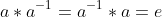 a*a^{-1}=a^{-1}*a=e