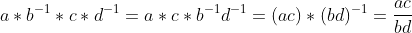 a*b^{-1}*c*d^{-1}=a*c*b^{-1}d^{-1}=(ac)*(bd)^{-1}=\frac{ac}{bd}