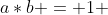 a*b = 1 