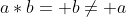 a*b= b\ne a