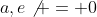 a,e\not = 0