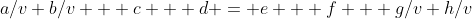 a/v+b/v + c + d = e + f + g/v+h/v