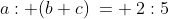 a: (b+c)\:= \:2:5