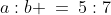 \text{The ratio of }a\text{ to }b\text{ is: }\;a:b \:=\:5:7