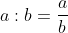 a:b=\frac{a}{b}