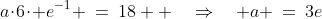 a\!\cdot\!6\!\cdot\! e^{-1} \:=\:18  \quad\Rightarrow\quad a \:=\:3e