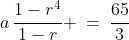 \text{The sum of the first four terms is }21\tfrac{2}{3}:\;\;a\,\frac{1-r^4}{1-r} \:=\:\frac{65}{3}