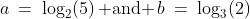 a\:=\:\log_2(5)\,\text{ and }\,b\:=\:\log_3(2)