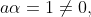 a\alpha=1\not=0,