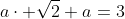 a\cdot \sqrt{2}+a=3~\implies~a=\dfrac{3}{1+\sqrt{2}}~\app  rox~1.24264'