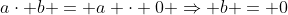a\cdot b = a \cdot 0 \Rightarrow b = 0