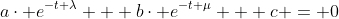 a\cdot e^{-t \lambda} + b\cdot e^{-t \mu} + c = 0