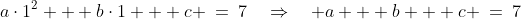 a\cdot1^2 + b\cdot1 + c \:=\:7\quad\Rightarrow\quad a + b + c \:=\:7\;\;{\color{blue}[1]}