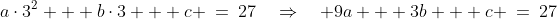 a\cdot3^2 + b\cdot3 + c \:=\:27\quad\Rightarrow\quad 9a + 3b + c \:=\:27\;\;{\color{blue}[3]}