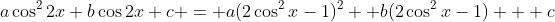 a\cos^22x+b\cos2x+c = a(2\cos^2x-1)^2 +b(2\cos^2x-1) + c