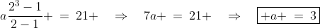 a\frac{2^3-1}{2-1} \:=\:21 \quad\Rightarrow\quad7a \:=\:21 \quad\Rightarrow\quad\boxed{ a \:=\:3}