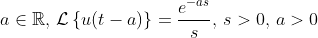a\in\mathbb{R},\,\mathcal{L}\left\{u\!\left(t-a\right)\right\}=\frac{e^{-as}}{s},\,s>0,\,a>0